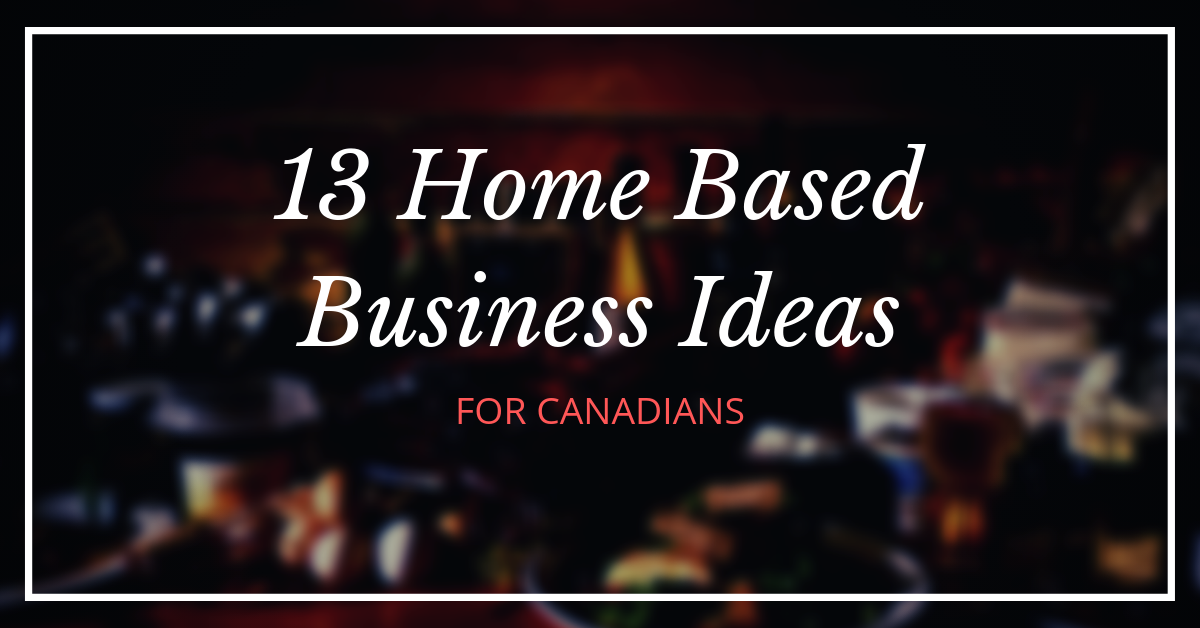 13 Actual Profitable Home Based Business Ideas For Canadians