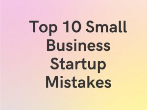 Top 10 Small Business Startup Mistakes