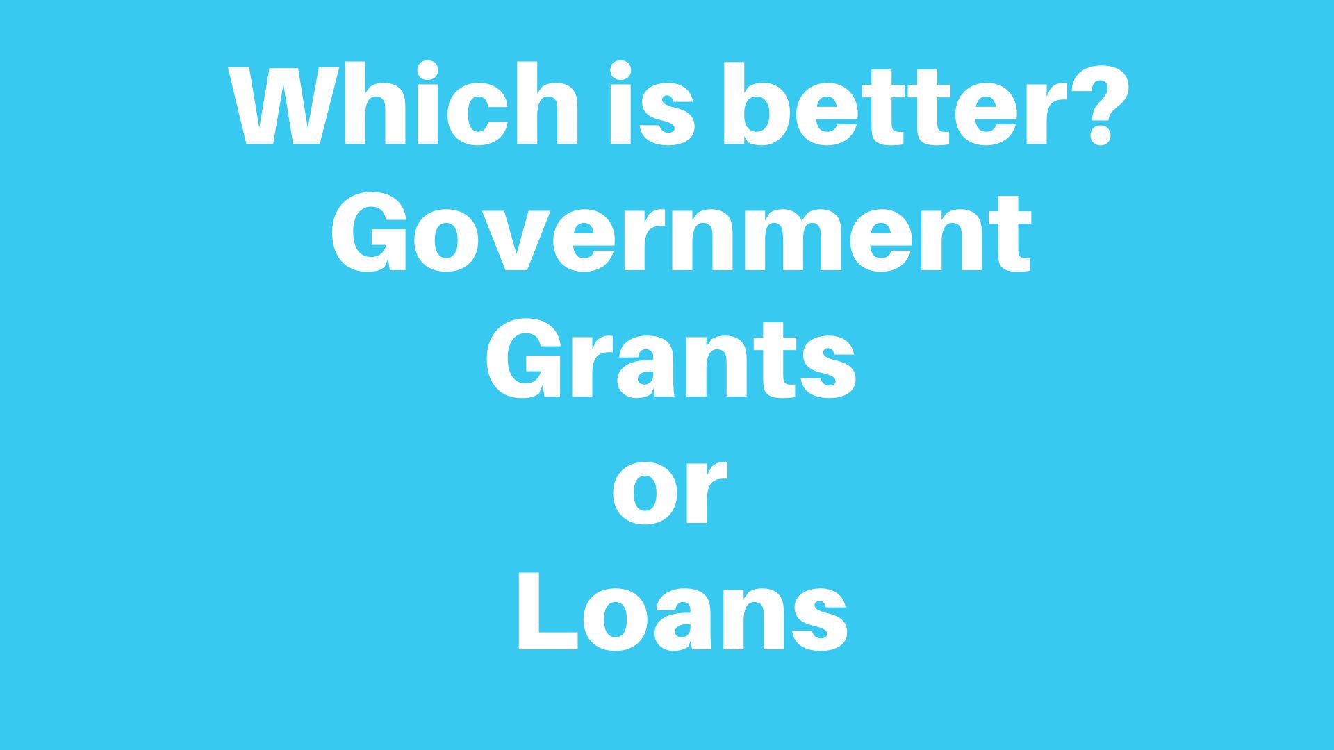 Which is better? Government Grants or Loans